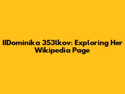 IIDominika 353lkov: Exploring Her Wikipedia Page