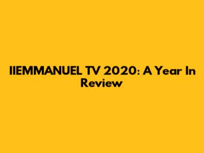 IIEMMANUEL TV 2020: A Year In Review