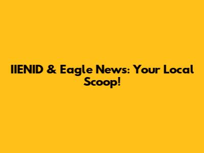 IIENID & Eagle News: Your Local Scoop!
