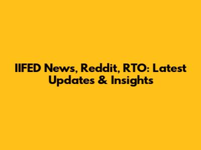 IIFED News, Reddit, RTO: Latest Updates & Insights