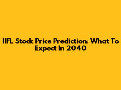 IIFL Stock Price Prediction: What To Expect In 2040