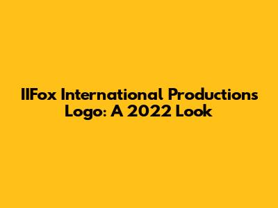 IIFox International Productions Logo: A 2022 Look