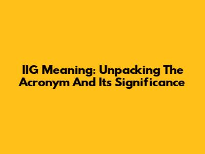 IIG Meaning: Unpacking The Acronym And Its Significance