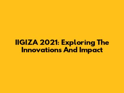 IIGIZA 2021: Exploring The Innovations And Impact