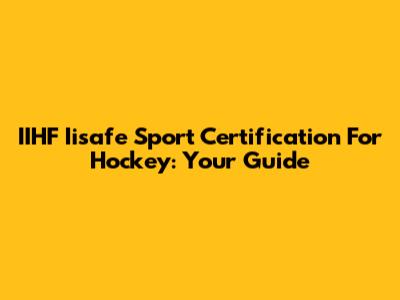IIHF Iisafe Sport Certification For Hockey: Your Guide