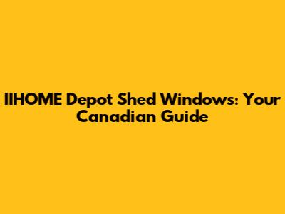 IIHOME Depot Shed Windows: Your Canadian Guide
