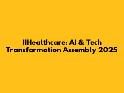 IIHealthcare: AI & Tech Transformation Assembly 2025