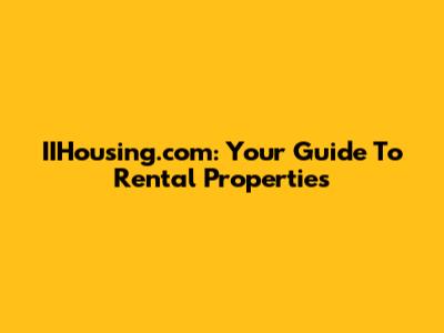 IIHousing.com: Your Guide To Rental Properties