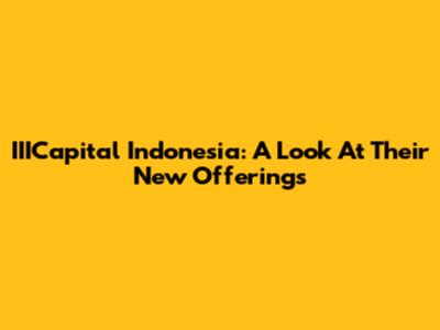 IIICapital Indonesia: A Look At Their New Offerings