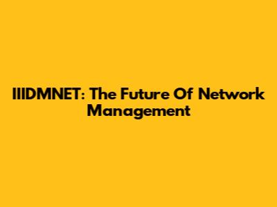 IIIDMNET: The Future Of Network Management
