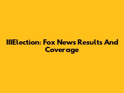 IIIElection: Fox News Results And Coverage