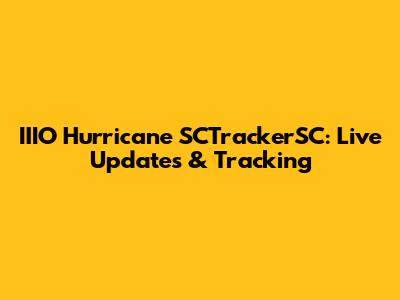 IIIO Hurricane SCTrackerSC: Live Updates & Tracking