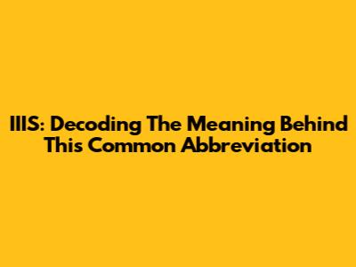 IIIS: Decoding The Meaning Behind This Common Abbreviation