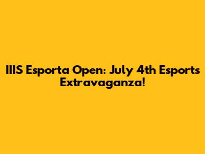 IIIS Esporta Open: July 4th Esports Extravaganza!