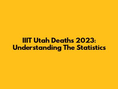 IIIT Utah Deaths 2023: Understanding The Statistics