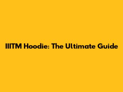IIITM Hoodie: The Ultimate Guide