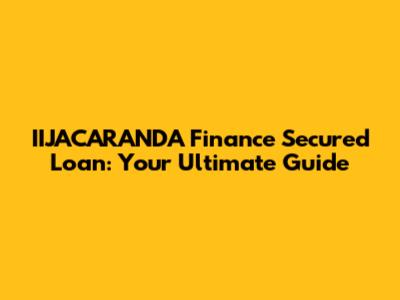 IIJACARANDA Finance Secured Loan: Your Ultimate Guide