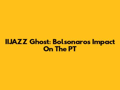 IIJAZZ Ghost: Bolsonaro's Impact On The PT