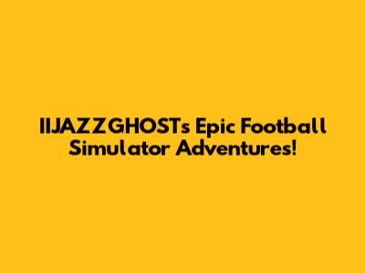 IIJAZZGHOST's Epic Football Simulator Adventures!