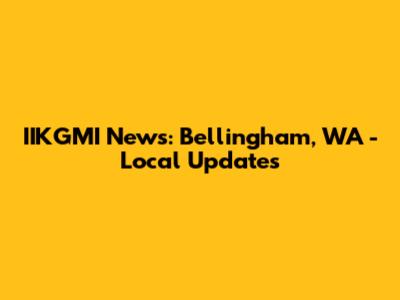 IIKGMI News: Bellingham, WA - Local Updates