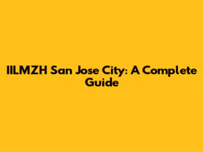 IILMZH San Jose City: A Complete Guide