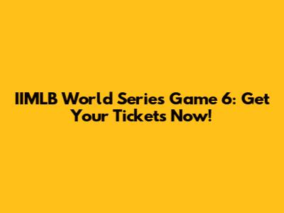 IIMLB World Series Game 6: Get Your Tickets Now!