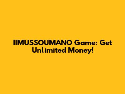IIMUSSOUMANO Game: Get Unlimited Money!