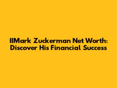 IIMark Zuckerman Net Worth: Discover His Financial Success