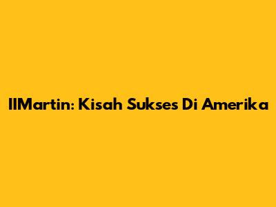 IIMartin: Kisah Sukses Di Amerika