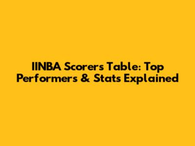 IINBA Scorers Table: Top Performers & Stats Explained