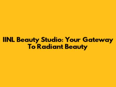 IINL Beauty Studio: Your Gateway To Radiant Beauty