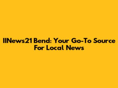 IINews21 Bend: Your Go-To Source For Local News