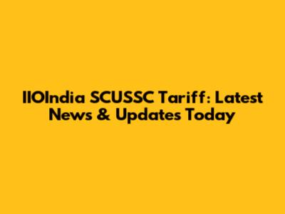IIOIndia SCUSSC Tariff: Latest News & Updates Today