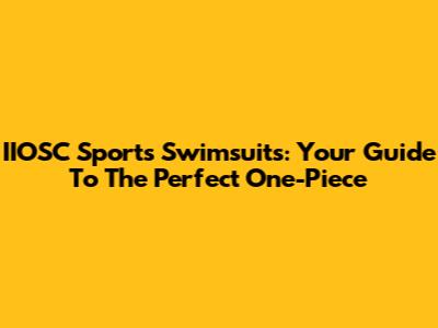 IIOSC Sports Swimsuits: Your Guide To The Perfect One-Piece