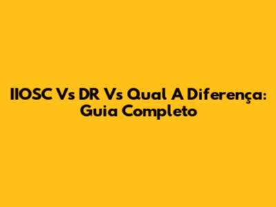 IIOSC Vs DR Vs Qual A Diferença: Guia Completo