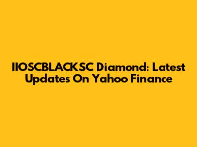 IIOSCBLACKSC Diamond: Latest Updates On Yahoo Finance