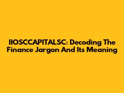 IIOSCCAPITALSC: Decoding The Finance Jargon And Its Meaning
