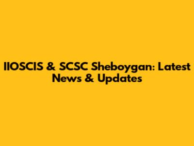 IIOSCIS & SCSC Sheboygan: Latest News & Updates