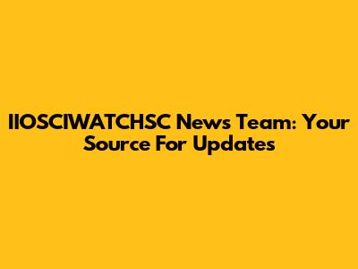 IIOSCIWATCHSC News Team: Your Source For Updates