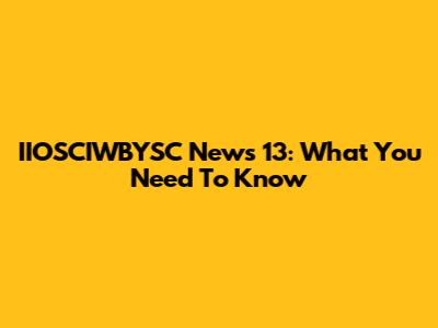 IIOSCIWBYSC News 13: What You Need To Know