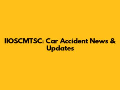 IIOSCMTSC: Car Accident News & Updates