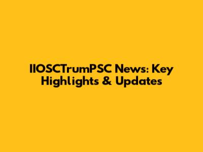 IIOSCTrumPSC News: Key Highlights & Updates