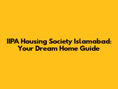 IIPA Housing Society Islamabad: Your Dream Home Guide