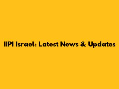 IIPI Israel: Latest News & Updates