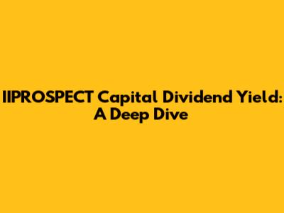 IIPROSPECT Capital Dividend Yield: A Deep Dive