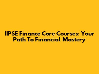 IIPSE Finance Core Courses: Your Path To Financial Mastery