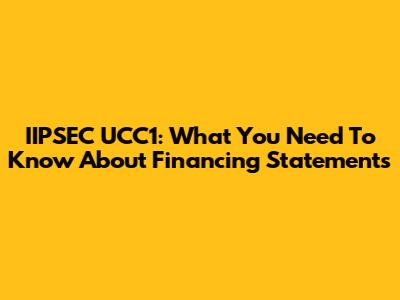 IIPSEC UCC1: What You Need To Know About Financing Statements
