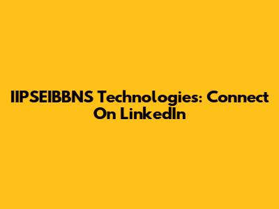 IIPSEIBBNS Technologies: Connect On LinkedIn
