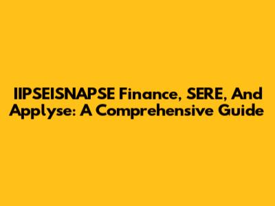 IIPSEISNAPSE Finance, SERE, And Applyse: A Comprehensive Guide