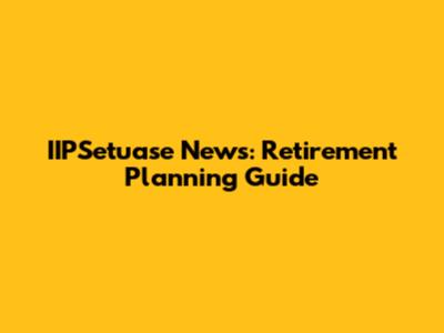 IIPSetuase News: Retirement Planning Guide